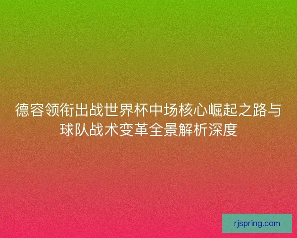 德容领衔出战世界杯中场核心崛起之路与球队战术变革全景解析深度